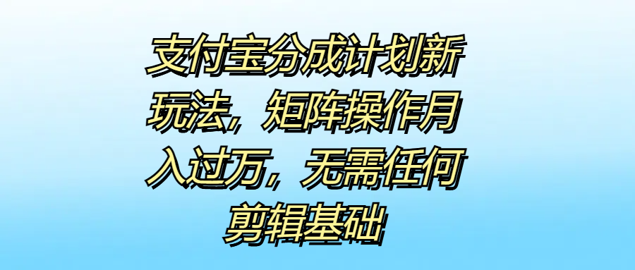 支付宝分成计划新玩法，矩阵操作月入过万，无需任何剪辑基础 - 晨鑫项目库-晨鑫项目库