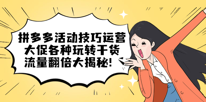 拼多多活动技巧运营：大促各种玩转干货，流量翻倍大揭秘 - 晨鑫项目库-晨鑫项目库