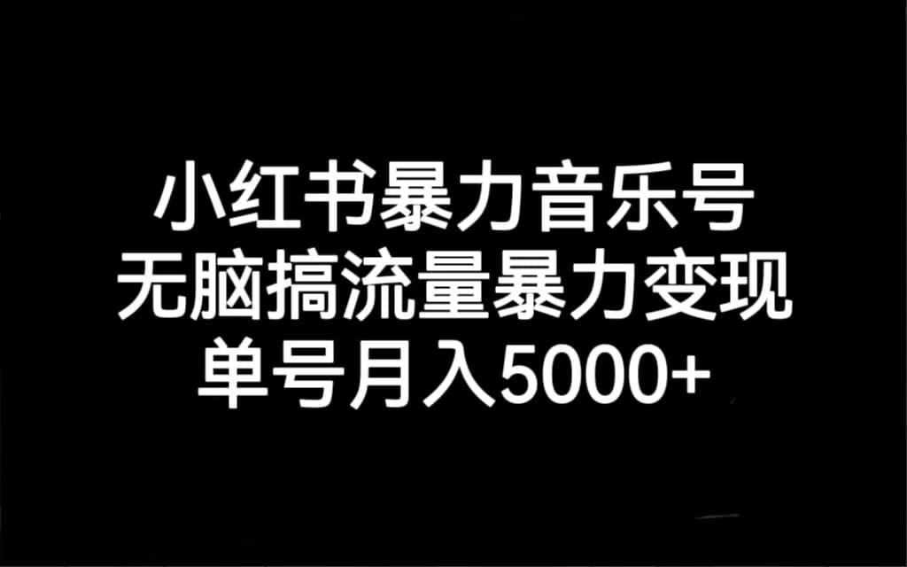 小红书暴力音乐号，无脑搞流量暴力变现，单号月入5000+ - 晨鑫项目库-晨鑫项目库