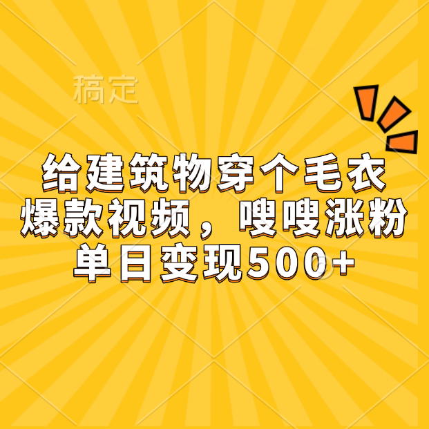 给建筑物穿个毛衣，爆款视频，嗖嗖涨粉，单日变现500+ - 晨鑫项目库-晨鑫项目库