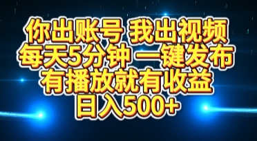 你出账号我出视频，每天5分钟，一键发布，有播放就有收益，日入500+ - 晨鑫项目库-晨鑫项目库