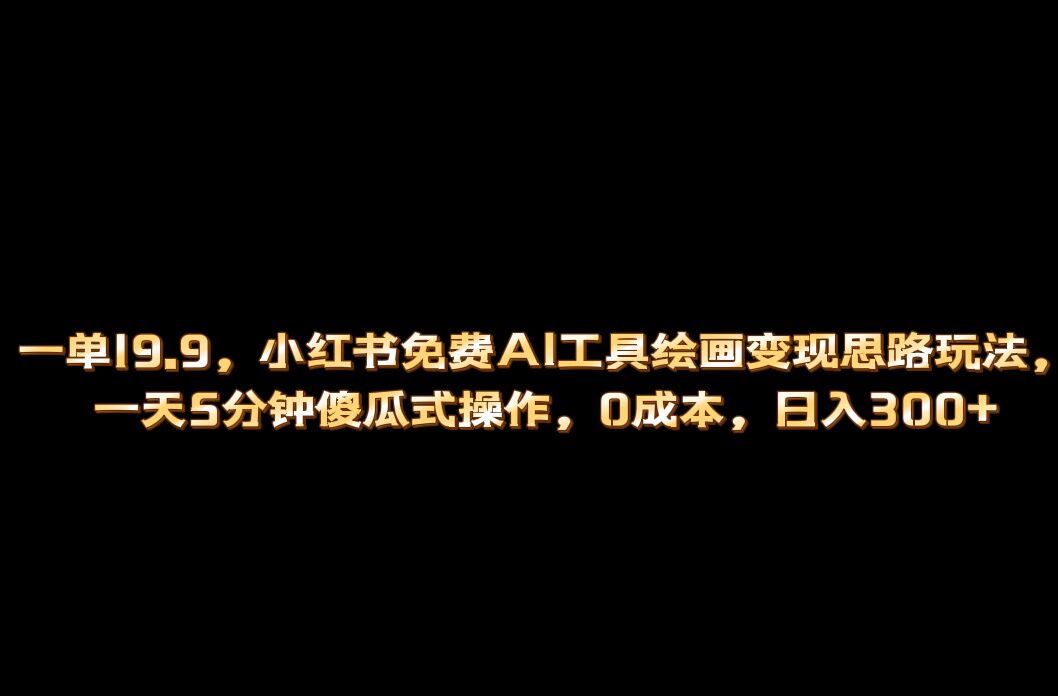 小红书免费AI工具绘画变现玩法，一天5分钟傻瓜式操作，0成本日入300+ - 晨鑫项目库-晨鑫项目库