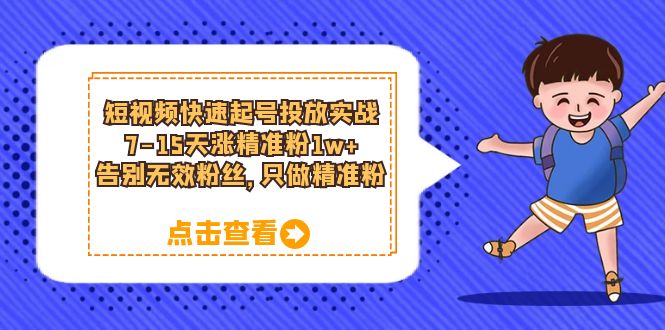 短视频快速起号·投放实战：7-15天涨精准粉1w+，告别无效粉丝，只做精准粉 - 晨鑫项目库-晨鑫项目库
