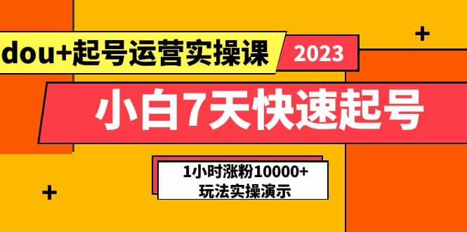 小白7天快速起号：dou+起号运营实操课，实战1小时涨粉10000+玩法演示 - 晨鑫项目库-晨鑫项目库