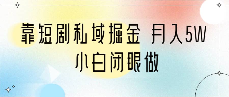 靠短剧私域掘金 月入5W 小白闭眼做（教程+2T资料） - 晨鑫项目库-晨鑫项目库