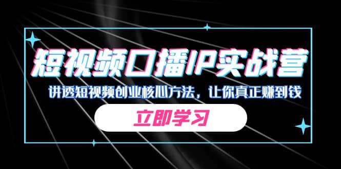 某收费培训：短视频口播IP实战营，讲透短视频创业核心方法，让你真正赚到钱 - 晨鑫项目库-晨鑫项目库