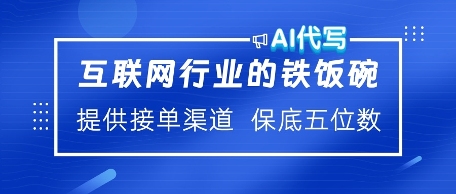 互联网行业的铁饭碗 AI代写 提供接单渠道 保底五位数 - 晨鑫项目库-晨鑫项目库