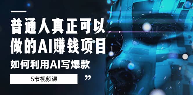 普通人真正可以做的AI赚钱项目-如何利用AI写爆款（5节视频课） - 晨鑫项目库-晨鑫项目库