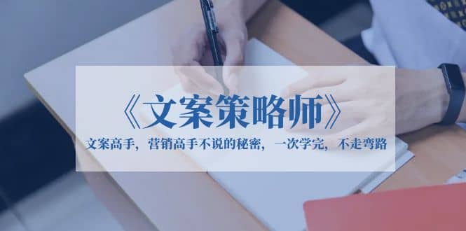《文案策略师》文案高手，营销高手不说的秘密，一次学完，不走弯路 - 晨鑫项目库-晨鑫项目库