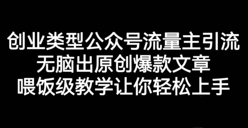 创业类型公众号流量主引流项目，无脑出原创爆款文章，喂饭级教学让你轻松上手【揭秘】 - 晨鑫项目库-晨鑫项目库