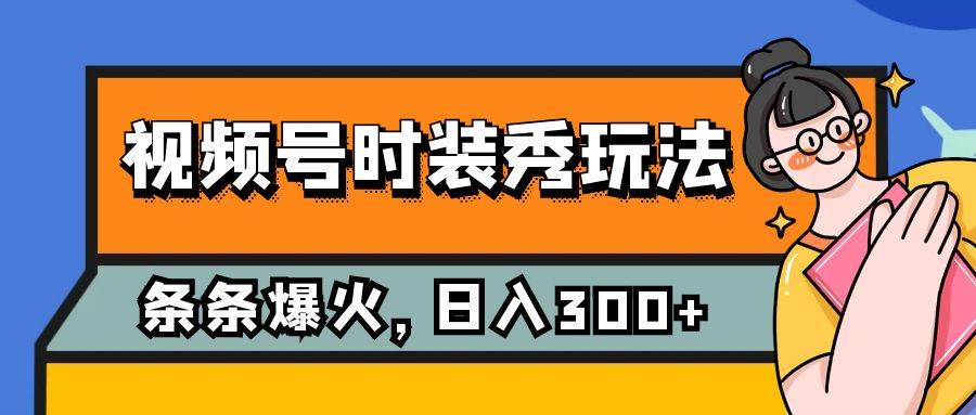 视频号时装秀玩法，条条流量2W+，保姆级教学，每天5分钟收入300+ - 晨鑫项目库-晨鑫项目库