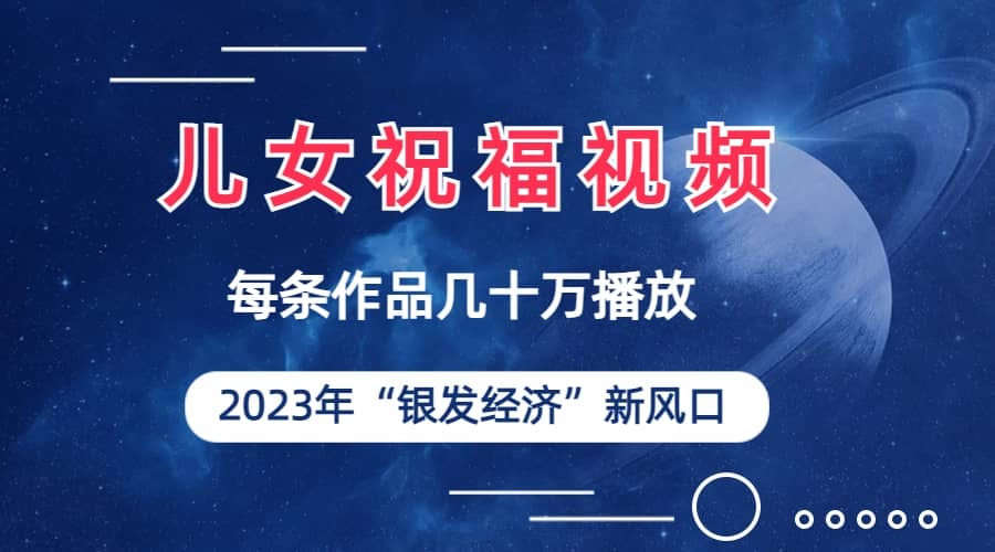 儿女祝福视频彻底爆火，一条作品几十万播放，2023年一定要抓住的新风口 - 晨鑫项目库-晨鑫项目库