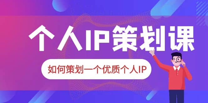 2023普通人都能起飞的个人IP策划课，如何策划一个优质个人IP - 晨鑫项目库-晨鑫项目库