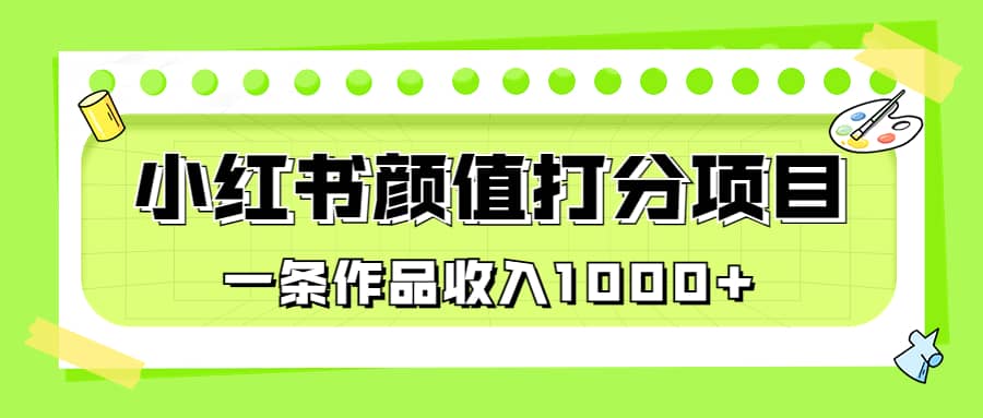 适合0基础小白的小红书颜值打分项目，一条作品收入1000+ - 晨鑫项目库-晨鑫项目库