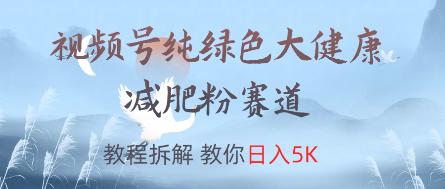视频号纯绿色大健康粉赛道，教程拆解，教你日入5K - 晨鑫项目库-晨鑫项目库