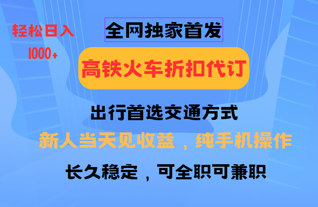 全网独家首发  全国高铁火车折扣代订  新手当日变现 纯手机操作 日入1000+ - 晨鑫项目库-晨鑫项目库