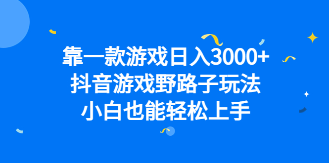 靠一款游戏日入3000+，抖音游戏野路子玩法，小白也能轻松上手 - 晨鑫项目库-晨鑫项目库