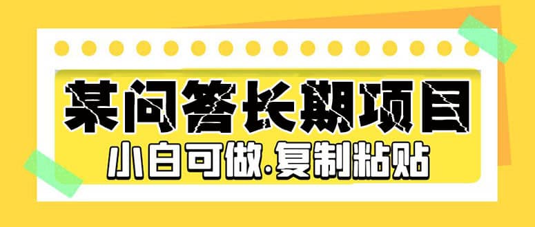 某问答长期项目，简单复制粘贴，小白可做 - 晨鑫项目库-晨鑫项目库