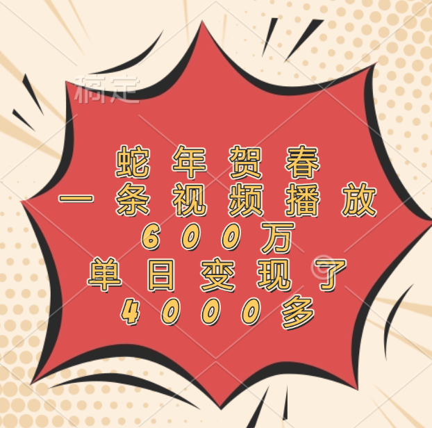 蛇年贺春，一条视频播放600万，单日变现了4000多 - 晨鑫项目库-晨鑫项目库