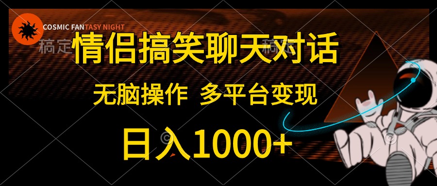 情侣搞笑聊天对话，无脑操作，多平台变现，日入1000+ - 晨鑫项目库-晨鑫项目库