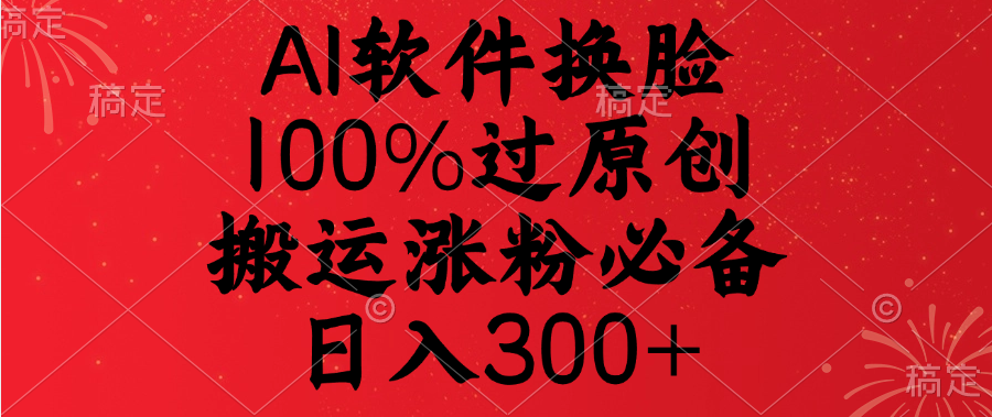 AI软件换脸，100%过原创，搬运涨粉必备，日入300+ - 晨鑫项目库-晨鑫项目库