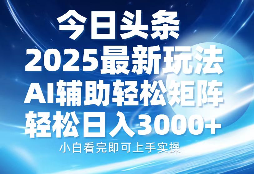 今日头条2025最新玩法，思路简单，复制粘贴，AI辅助，轻松矩阵日入3000+ - 晨鑫项目库-晨鑫项目库
