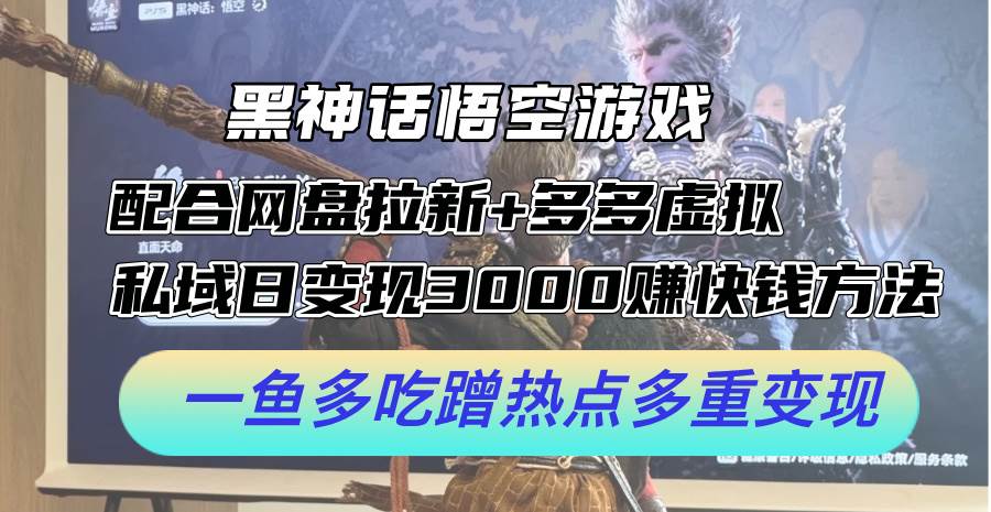 黑神话悟空游戏配合网盘拉新+多多虚拟+私域日变现3000+赚快钱方法。... - 晨鑫项目库-晨鑫项目库