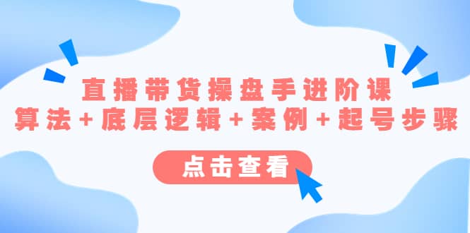 直播带货/操盘手/进阶课，算法+底层逻辑+案例+起号步骤 - 晨鑫项目库-晨鑫项目库