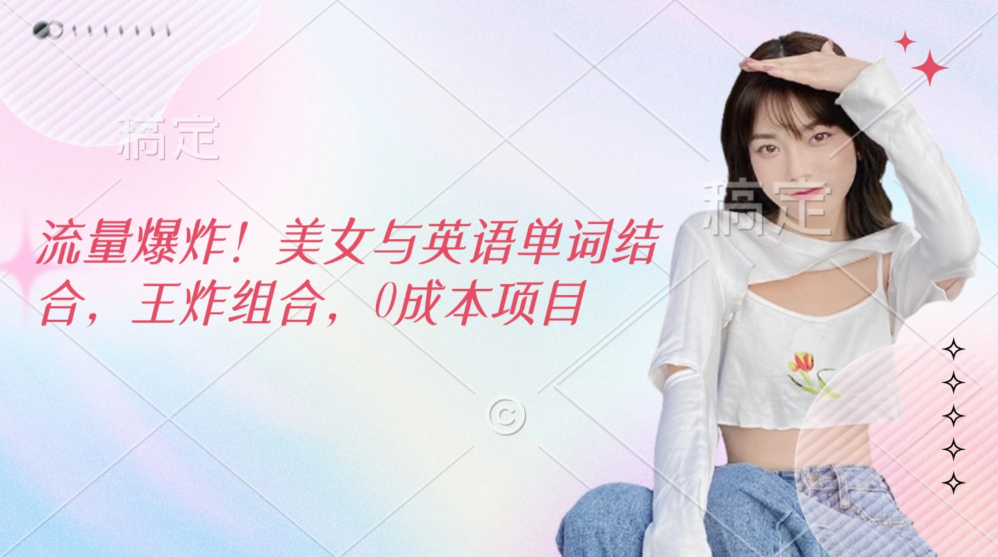 流量爆炸！美女与英语单词结合，王炸组合，0成本项目 - 晨鑫项目库-晨鑫项目库