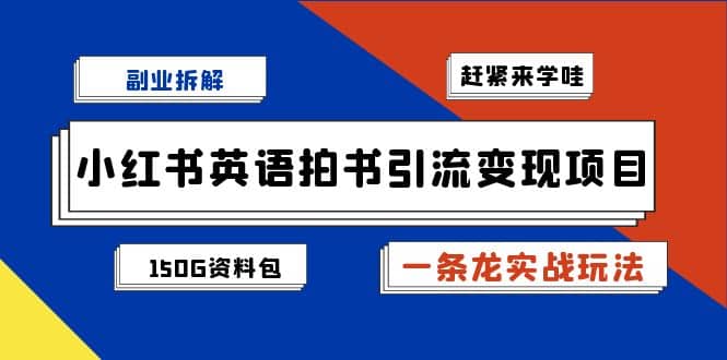 副业拆解：小红书英语拍书引流变现项目【一条龙实战玩法+150G资料包】 - 晨鑫项目库-晨鑫项目库