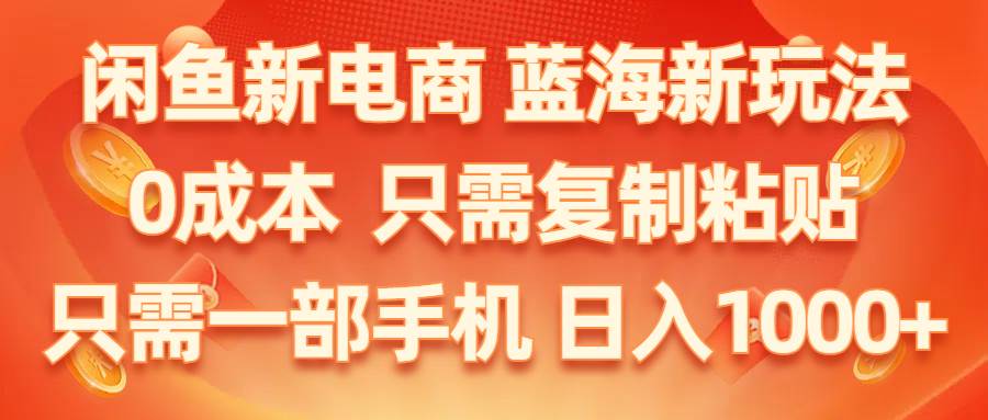 闲鱼新电商,蓝海新玩法,0成本,只需复制粘贴,小白轻松上手,只需一部手机... - 晨鑫项目库-晨鑫项目库