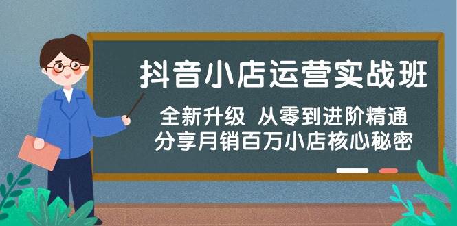 抖音小店运营实战班，全新升级 从零到进阶精通 分享月销百万小店核心秘密 - 晨鑫项目库-晨鑫项目库