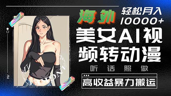 海外美女AI视频转动漫，高收益暴力搬运，听话照做，轻松月入10000+ - 晨鑫项目库-晨鑫项目库