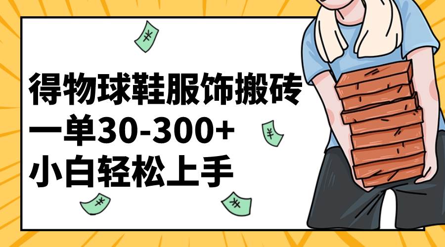 得物球鞋服饰搬砖一单30-300+ 小白轻松上手 - 晨鑫项目库-晨鑫项目库