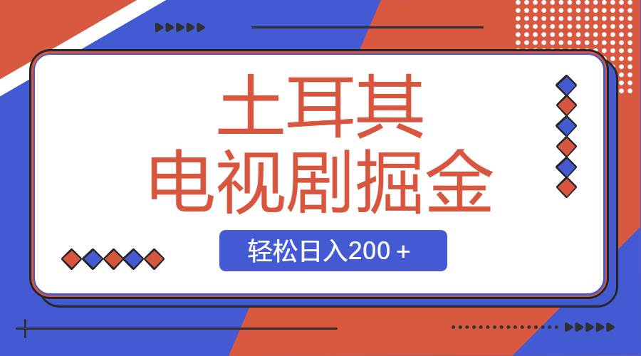 土耳其电视剧掘金项目，操作简单，轻松日入200＋ - 晨鑫项目库-晨鑫项目库
