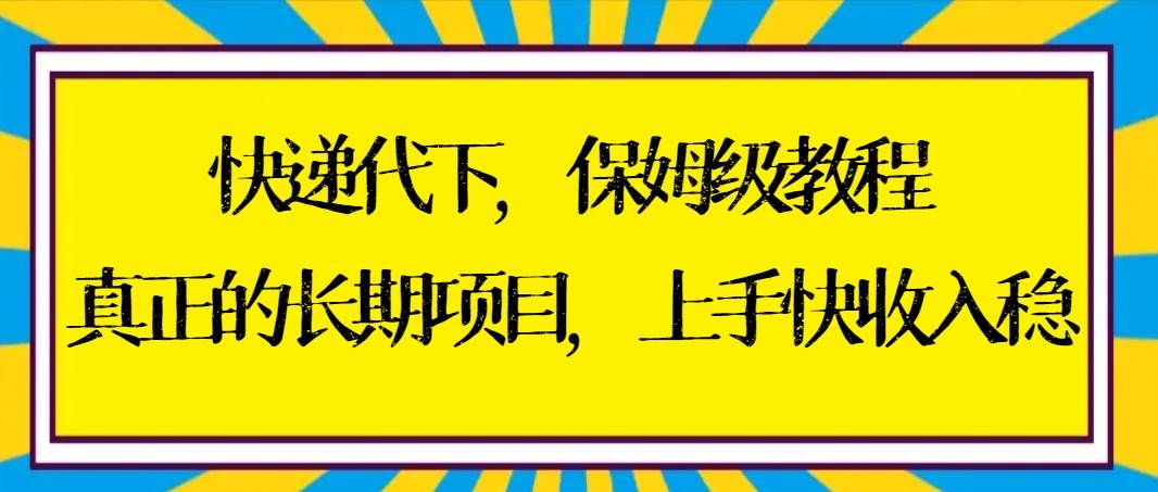 快递代下保姆级教程，真正的长期项目，上手快收入稳【实操+渠道】 - 晨鑫项目库-晨鑫项目库