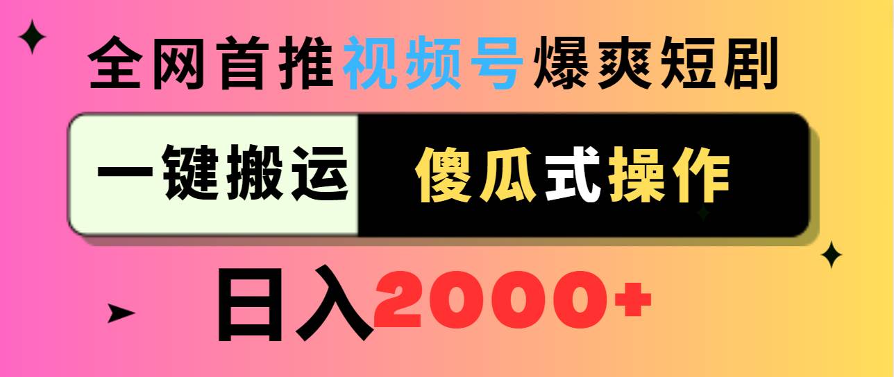 视频号爆爽短剧推广，一键搬运，傻瓜式操作，日入2000+ - 晨鑫项目库-晨鑫项目库