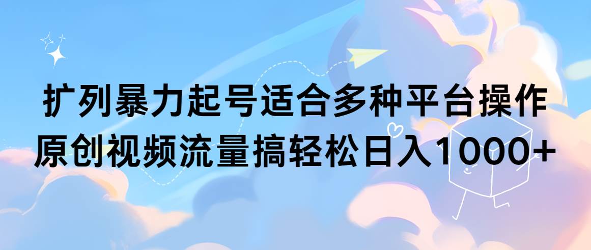 扩列暴力起号适合多种平台操作原创视频流量搞轻松日入1000+ - 晨鑫项目库-晨鑫项目库