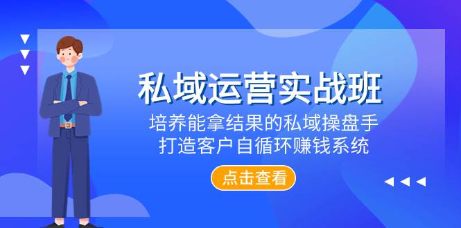 私域运营实战班，培养能拿结果的私域操盘手，打造客户自循环赚钱系统 - 晨鑫项目库-晨鑫项目库