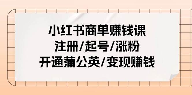 小红书商单赚钱课：注册/起号/涨粉/开通蒲公英/变现赚钱（25节课） - 晨鑫项目库-晨鑫项目库