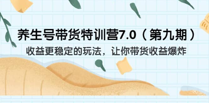 养生号带货特训营7.0（第九期）收益更稳定的玩法 让你带货收益爆炸（11节） - 晨鑫项目库-晨鑫项目库