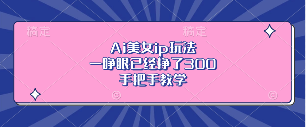 Ai美女ip玩法，一睁眼已经挣了300，手把手教学！ - 晨鑫项目库-晨鑫项目库