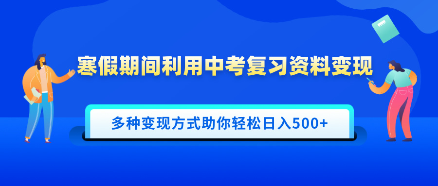 寒假期间利用中考复习资料变现，一部手机即可操作，多种变现方式助你轻松日入500+ - 晨鑫项目库-晨鑫项目库