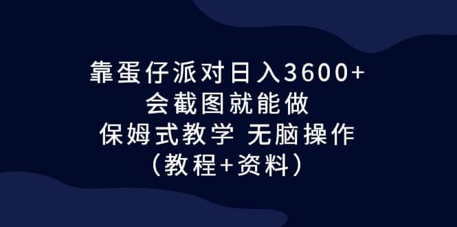 靠蛋仔派对日入3600+，会截图就能做，保姆式教学 无脑操作（教程+资料） - 晨鑫项目库-晨鑫项目库