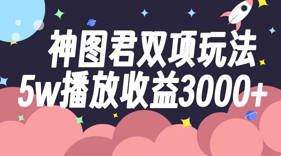 神图君双项玩法5w播放收益3000+ - 晨鑫项目库-晨鑫项目库