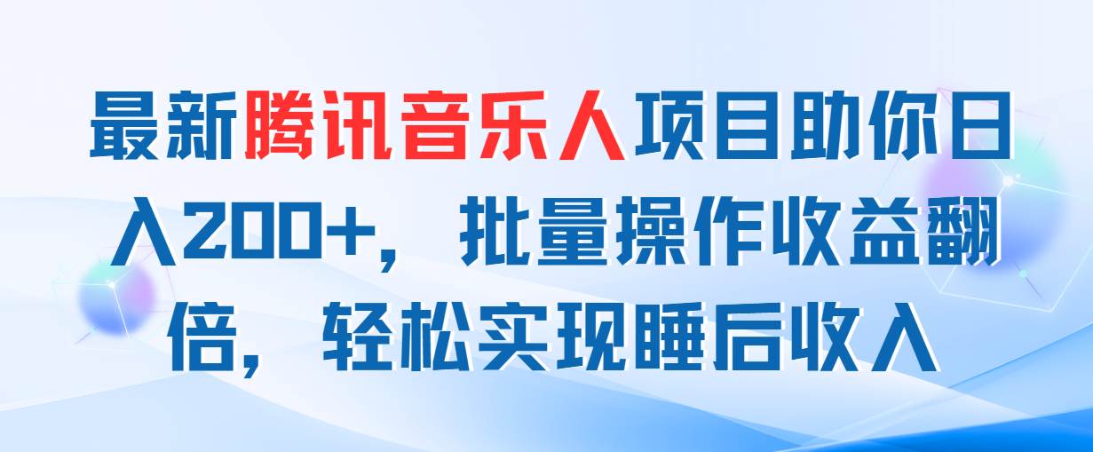 最新腾讯音乐人项目助你日入200+，批量操作收益翻倍，轻松实现睡后收入 - 晨鑫项目库-晨鑫项目库
