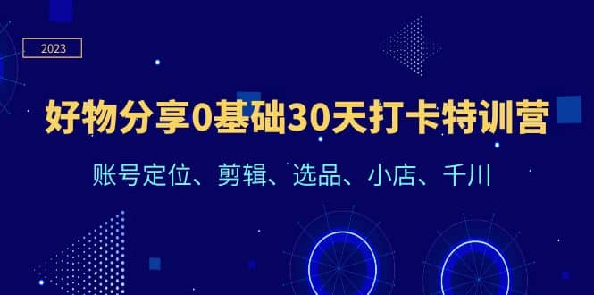 好物分享0基础30天打卡特训营：账号定位、剪辑、选品、小店、千川 - 晨鑫项目库-晨鑫项目库
