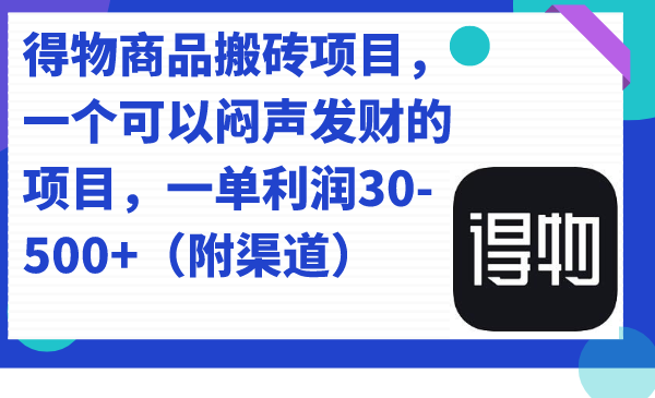 得物商品搬砖项目，一个可以闷声发财的项目，一单利润30-500+（附渠道） - 晨鑫项目库-晨鑫项目库