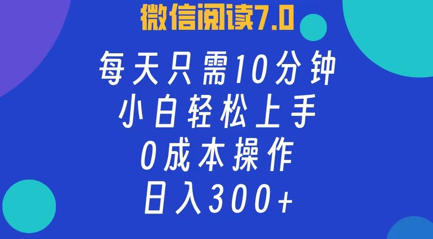 微信阅读7.0，每日10分钟，日收入300+，0成本小白轻松上手 - 晨鑫项目库-晨鑫项目库