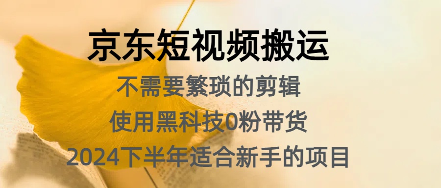 京东短视频搬运，不需要繁琐的剪辑，使用黑科技0粉带货，2024下半年新手适合的项目，抓住机会赶紧冲 - 晨鑫项目库-晨鑫项目库
